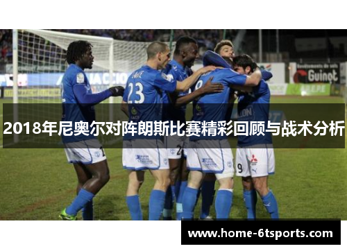 2018年尼奥尔对阵朗斯比赛精彩回顾与战术分析