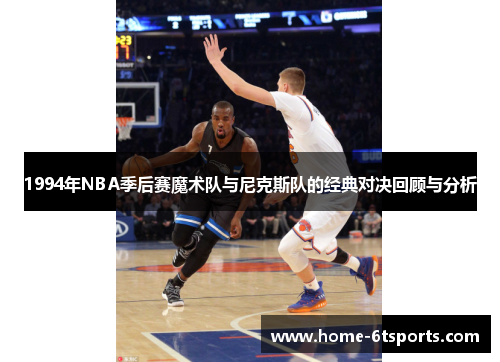 1994年NBA季后赛魔术队与尼克斯队的经典对决回顾与分析