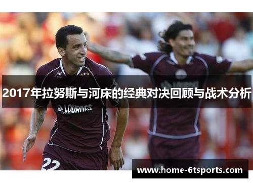 2017年拉努斯与河床的经典对决回顾与战术分析