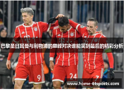 巴黎圣日耳曼与利物浦的巅峰对决谁能笑到最后的精彩分析
