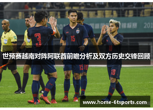 世预赛越南对阵阿联酋前瞻分析及双方历史交锋回顾